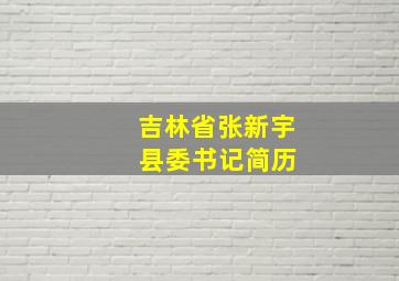 吉林省张新宇 县委书记简历